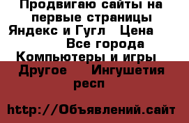 Продвигаю сайты на первые страницы Яндекс и Гугл › Цена ­ 8 000 - Все города Компьютеры и игры » Другое   . Ингушетия респ.